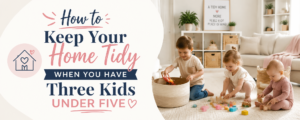 Keep Your Home Tidy with Three Kids Under Five